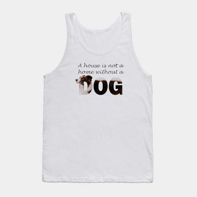 A house is not a home without a dog - Brown and White Collie in snow oil painting word art Tank Top by DawnDesignsWordArt